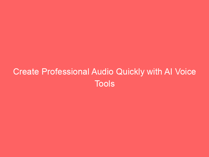 Create Professional Audio Quickly with AI Voice Tools