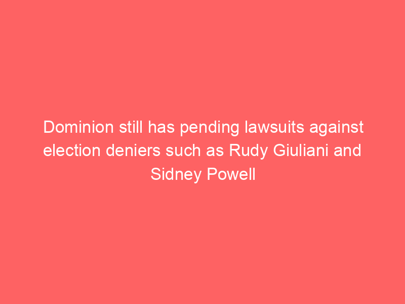 Dominion still has pending lawsuits against election deniers such as Rudy Giuliani and Sidney Powell