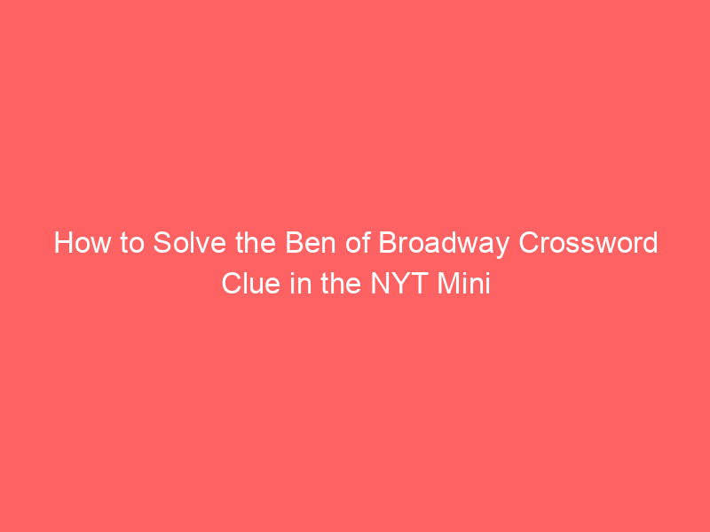 How to Solve the Ben of Broadway Crossword Clue in the NYT Mini