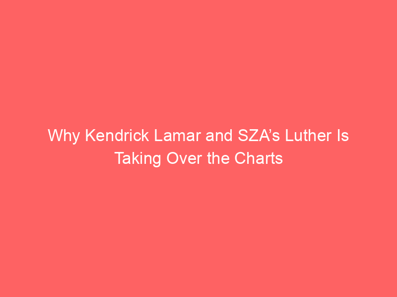 Why Kendrick Lamar and SZA’s Luther Is Taking Over the Charts